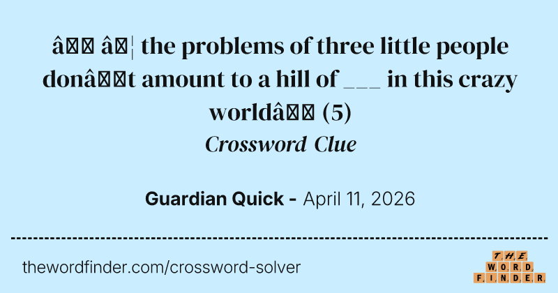‘ … the problems of three little people don’t amount to a hill of ___ in this crazy world’ crossword clue image