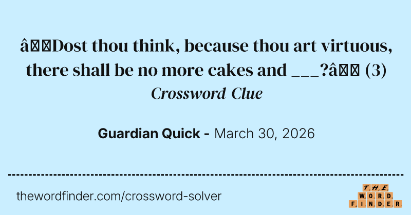 ‘Dost thou think, because thou art virtuous, there shall be no more cakes and ___?’ crossword clue image