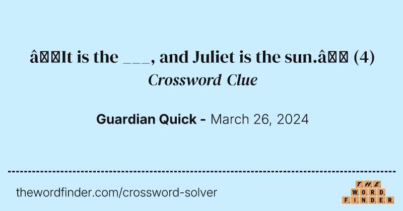 ‘It is the ___, and Juliet is the sun.’ crossword clue image