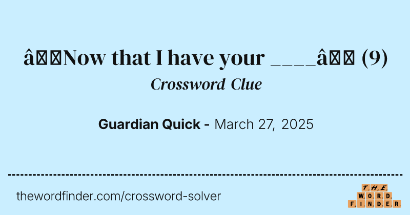 ‘Now that I have your ____’ crossword clue image