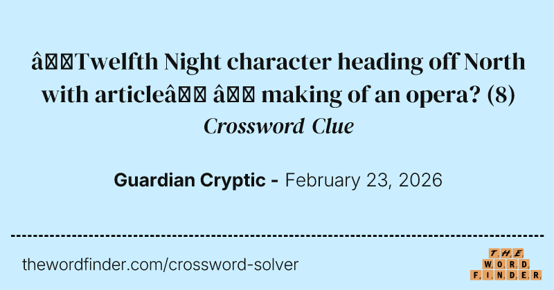 ‘Twelfth Night character heading off North with article’ – making of an opera? crossword clue image