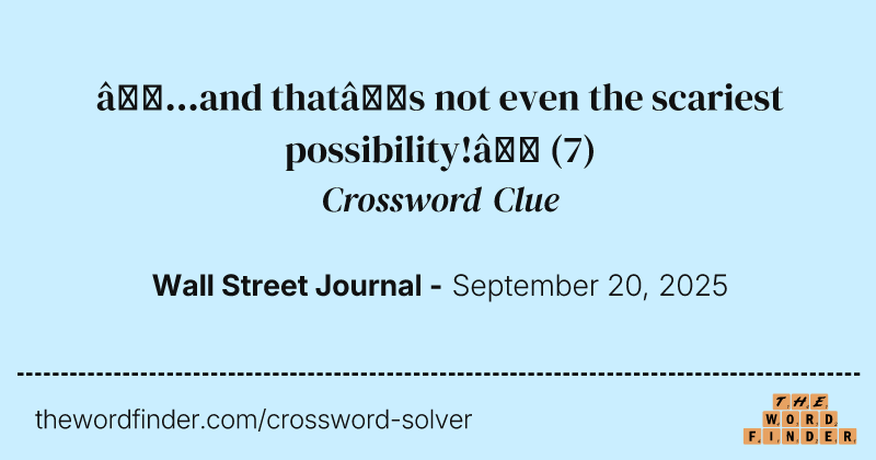 “...and that’s not even the scariest possibility!” crossword clue image