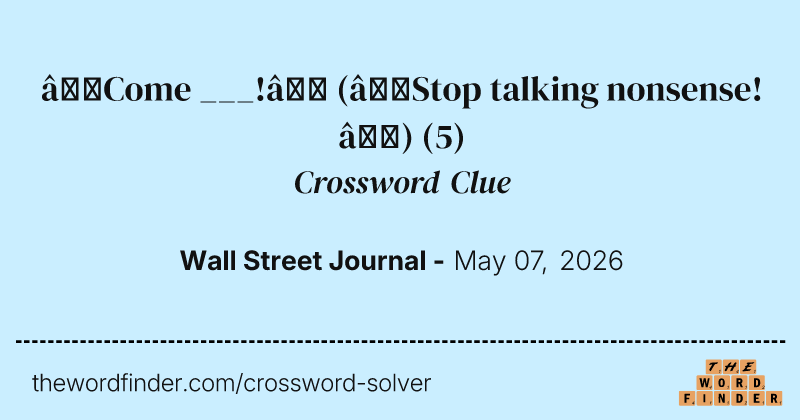 “Come ___!” (“Stop talking nonsense!”) crossword clue image