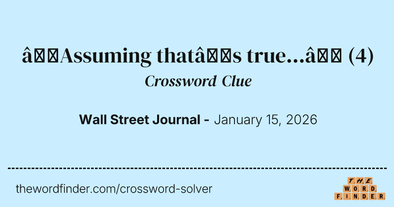 “Assuming that’s true...” crossword clue image