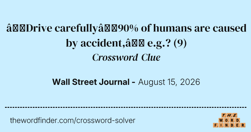 “Drive carefully—90% of humans are caused by accident,” e.g.? crossword clue image