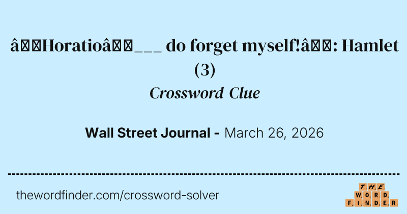 “Horatio—___ do forget myself!”: Hamlet crossword clue image