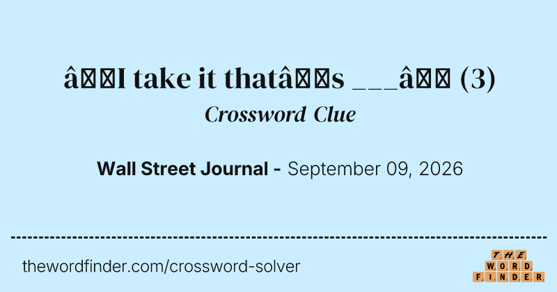 “I take it that’s ___” crossword clue image