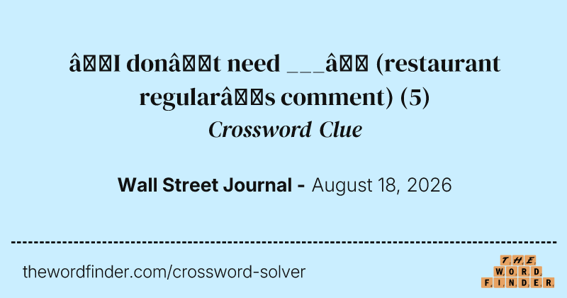 “I don’t need ___” (restaurant regular’s comment) crossword clue image