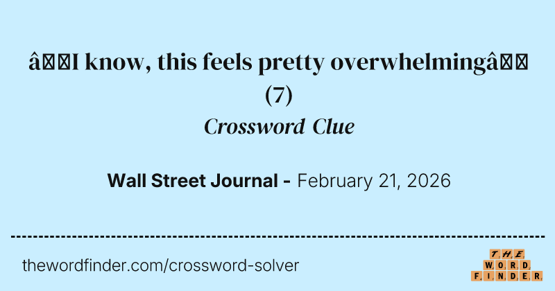 “I know, this feels pretty overwhelming” crossword clue image