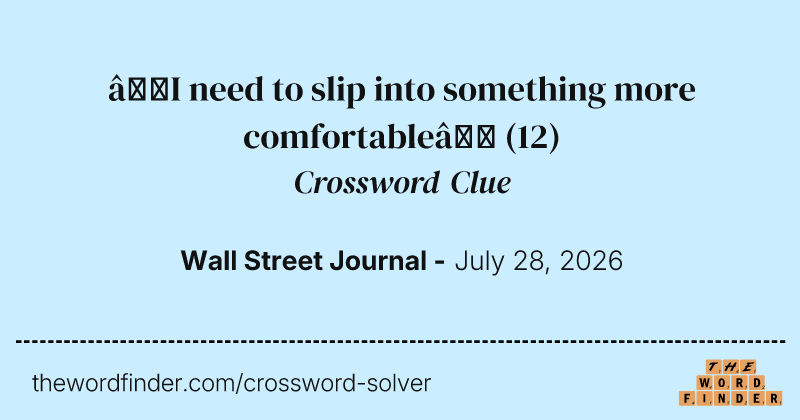 “I need to slip into something more comfortable” crossword clue image