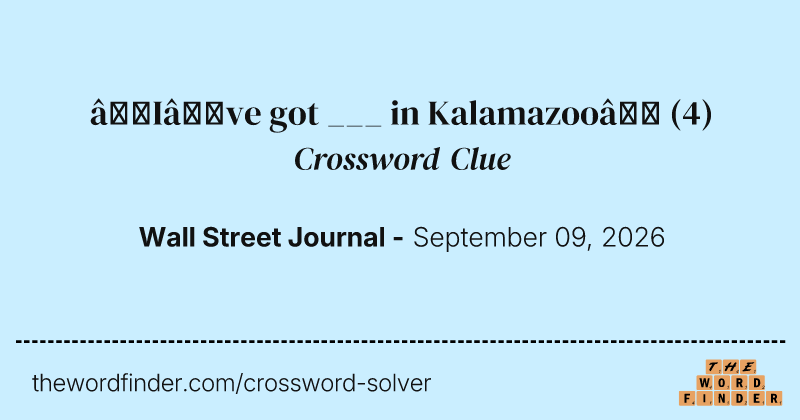 “I’ve got ___ in Kalamazoo” crossword clue image
