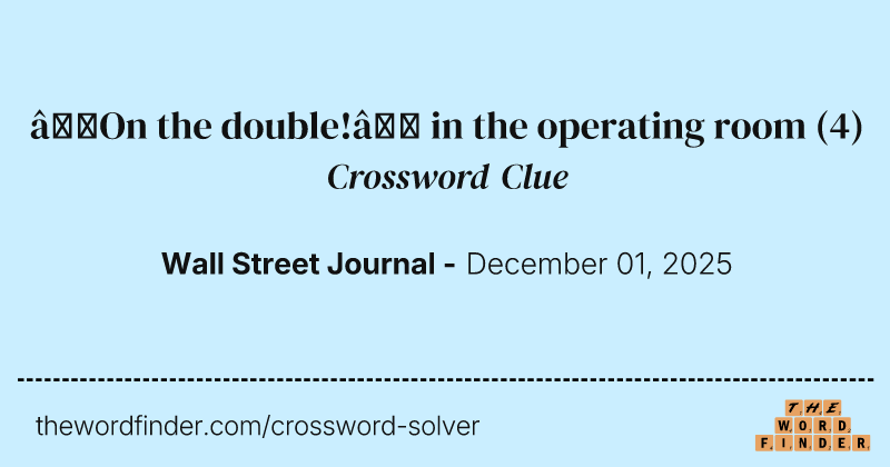 “On the double!” in the operating room crossword clue image