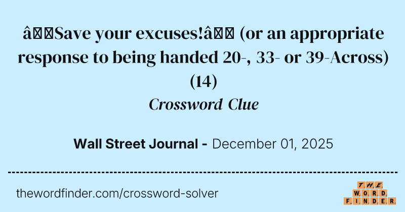 “Save your excuses!” (or an appropriate response to being handed 20-, 33- or 39-Across) crossword clue image