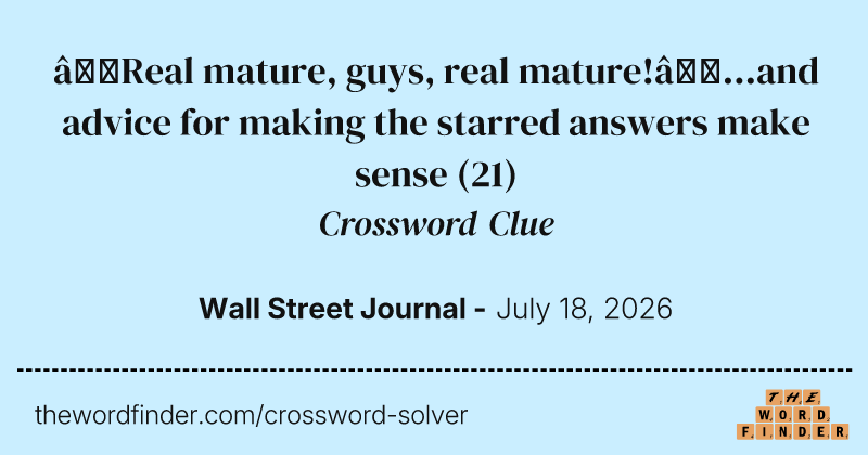 “Real mature, guys, real mature!”...and advice for making the starred answers make sense crossword clue image