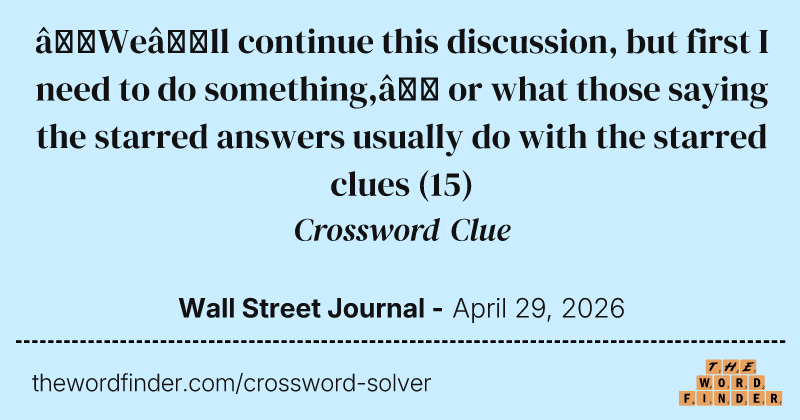 “We’ll continue this discussion, but first I need to do something,” or what those saying the starred answers usually do with the starred clues crossword clue image