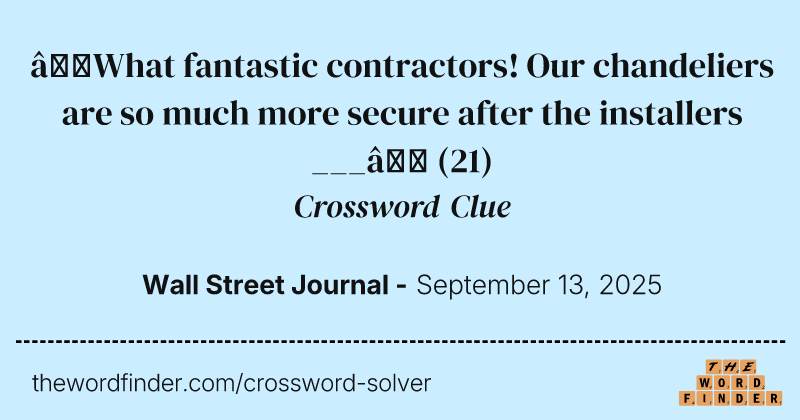 “What fantastic contractors! Our chandeliers are so much more secure after the installers ___” crossword clue image