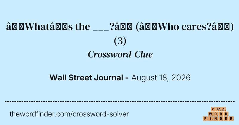 “What’s the ___?” (“Who cares?”) crossword clue image