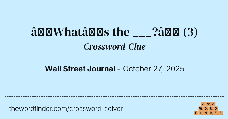 “What’s the ___?” crossword clue image