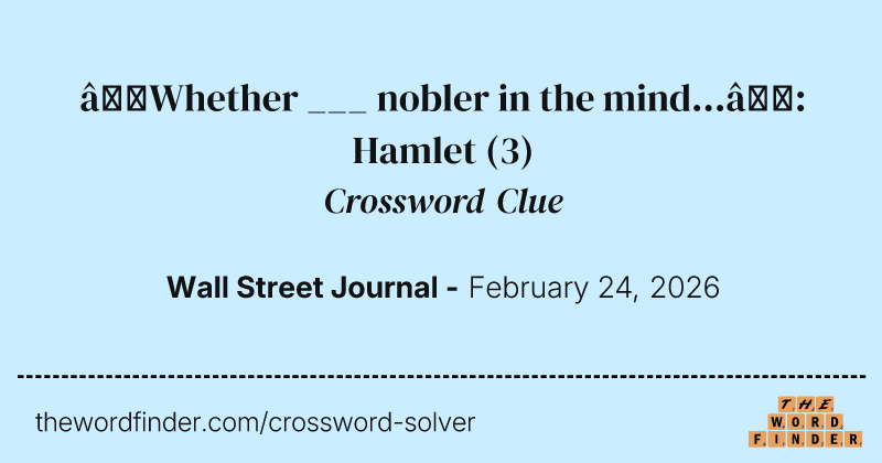“Whether ___ nobler in the mind...”: Hamlet crossword clue image