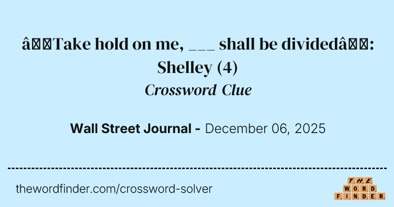 “Take hold on me, ___ shall be divided”: Shelley crossword clue image
