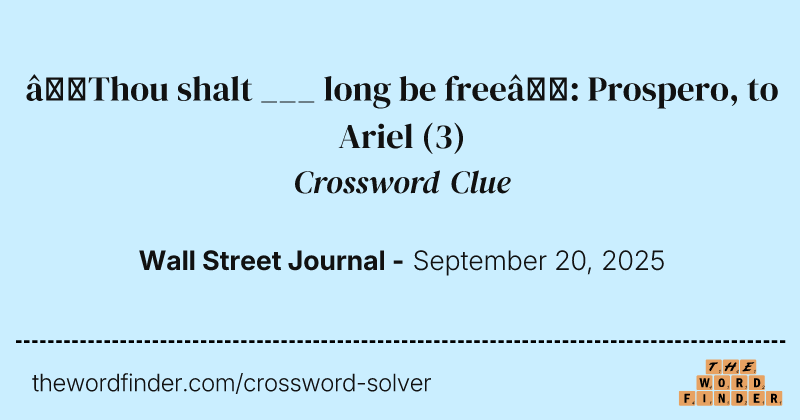 “Thou shalt ___ long be free”: Prospero, to Ariel crossword clue image