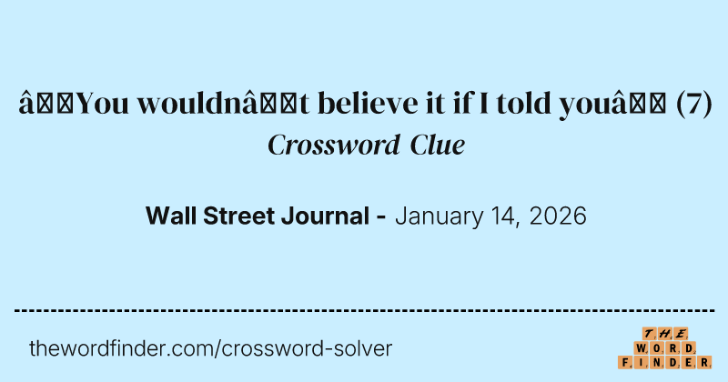 “You wouldn’t believe it if I told you” crossword clue image