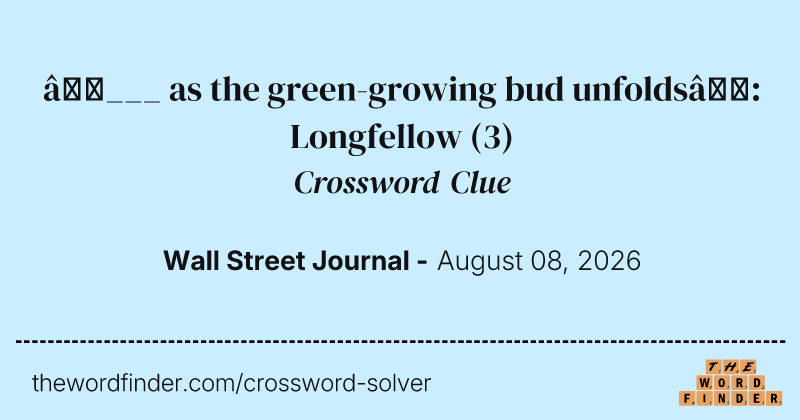 “___ as the green-growing bud unfolds”: Longfellow crossword clue image