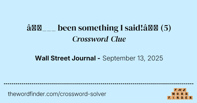 “___ been something I said!” crossword clue image