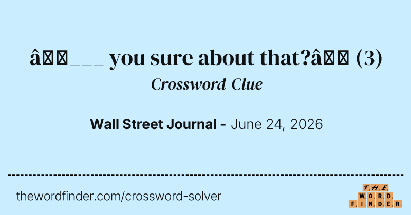 “___ you sure about that?” crossword clue image