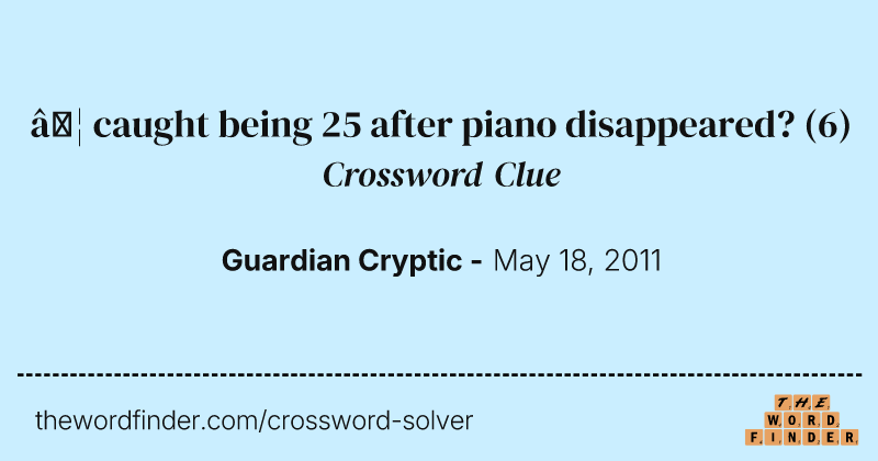 … caught being 25 after piano disappeared? crossword clue image