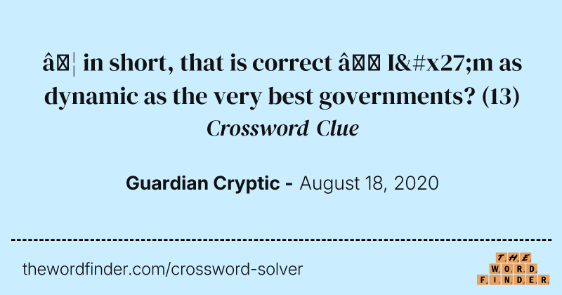 …  in short, that is correct — I'm as dynamic as the very best governments? crossword clue image