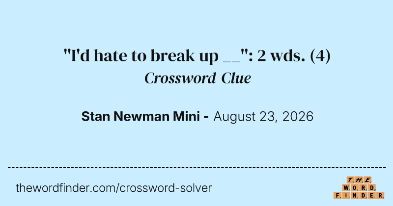 ''I'd hate to break up __'': 2 wds. crossword clue image