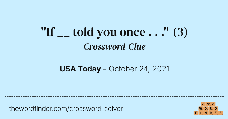 ''If __ told you once . . .'' crossword clue image