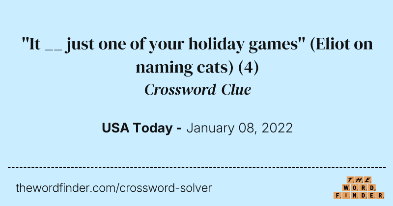 ''It __ just one of your holiday games'' (Eliot on naming cats) crossword clue image