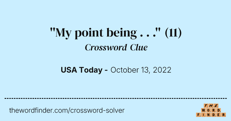 ''My point being . . .'' crossword clue image