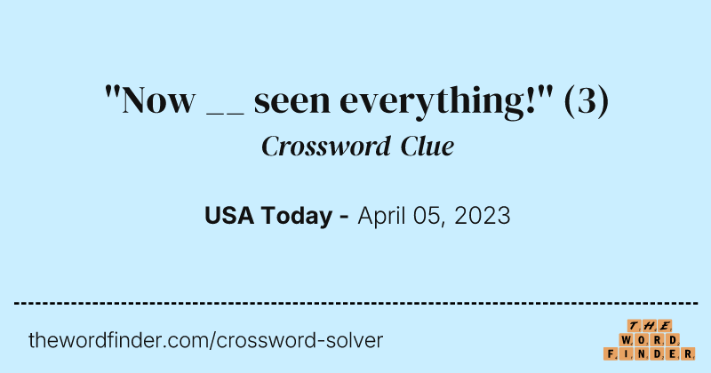''Now __ seen everything!'' crossword clue image