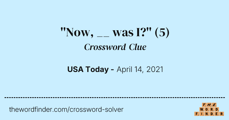 ''Now, __ was I?'' crossword clue image