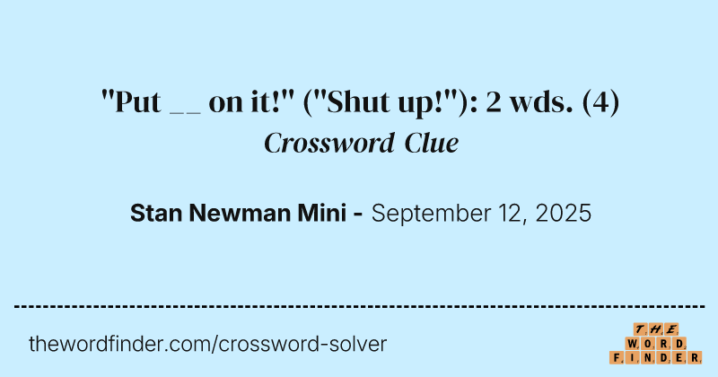 ''Put __ on it!'' (''Shut up!''): 2 wds. crossword clue image