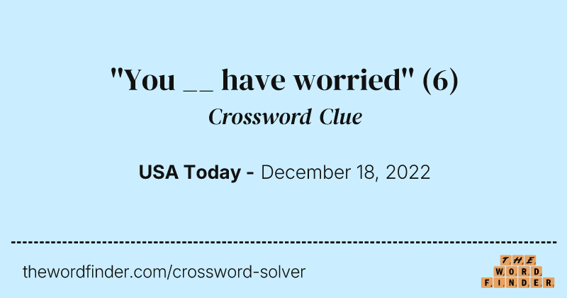 ''You __ have worried'' crossword clue image