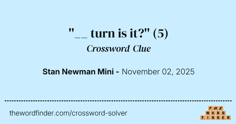 ''__ turn is it?'' crossword clue image