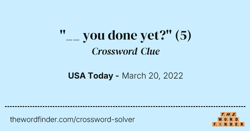 ''__ you done yet?'' crossword clue image