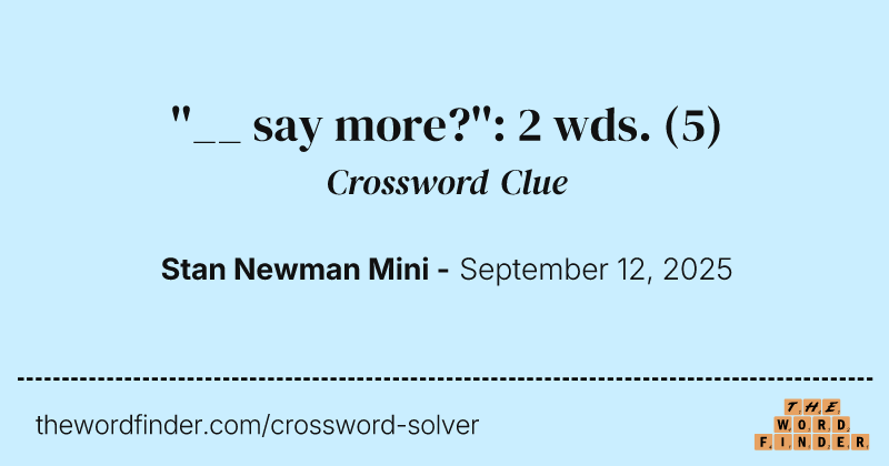 ''__ say more?'': 2 wds. crossword clue image
