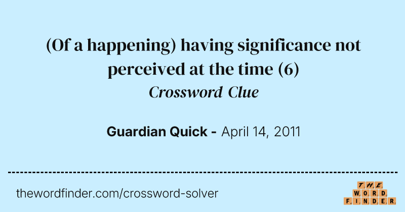 (Of a happening) having significance not perceived at the time crossword clue image