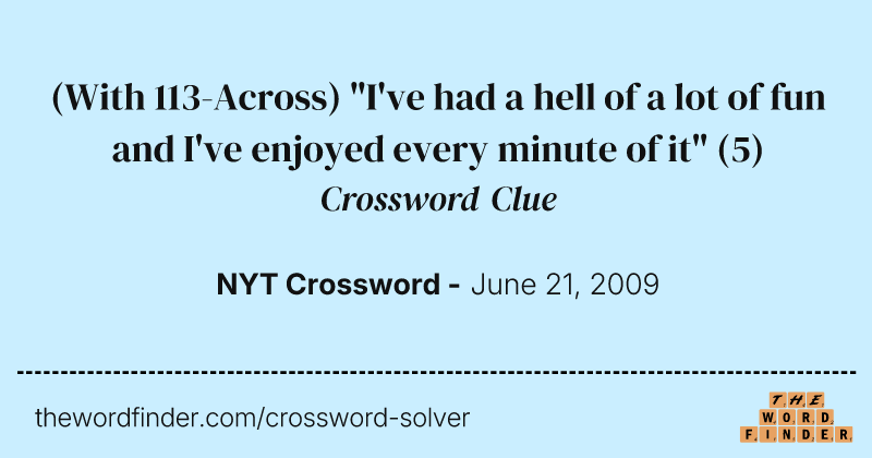 (With 113-Across) "I've had a hell of a lot of fun and I've enjoyed every minute of it" crossword clue image