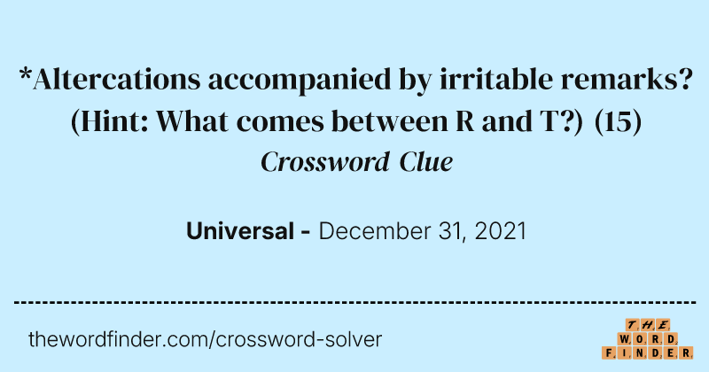 *Altercations accompanied by irritable remarks? (Hint: What comes between R and T?) crossword clue image