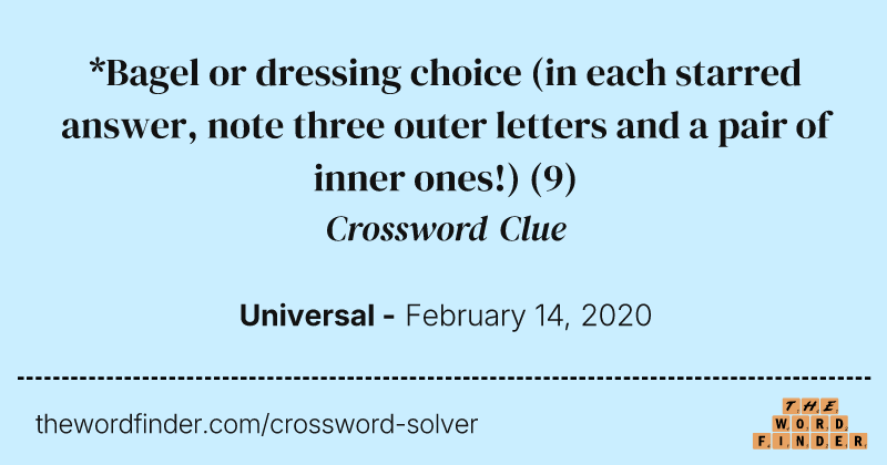 *Bagel or dressing choice (in each starred answer, note three outer letters and a pair of inner ones!) crossword clue image