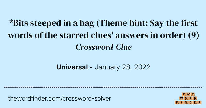 *Bits steeped in a bag (Theme hint: Say the first words of the starred clues' answers in order) crossword clue image