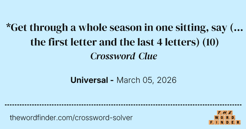 *Get through a whole season in one sitting, say (... the first letter and the last 4 letters) crossword clue image
