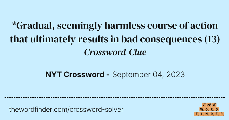 *Gradual, seemingly harmless course of action that ultimately results in bad consequences crossword clue image