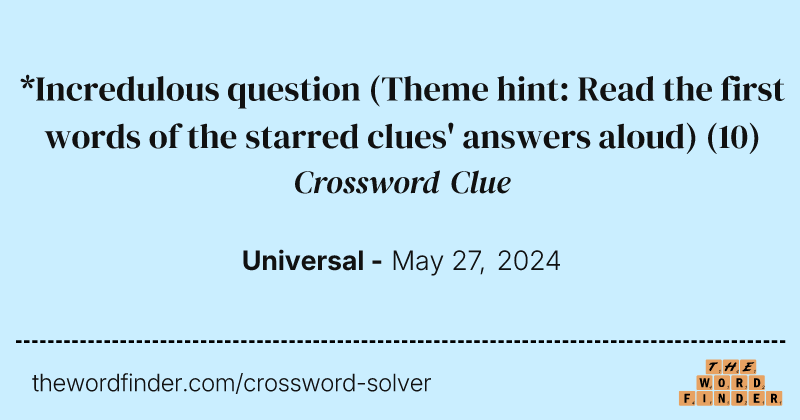 *Incredulous question (Theme hint: Read the first words of the starred clues' answers aloud) crossword clue image
